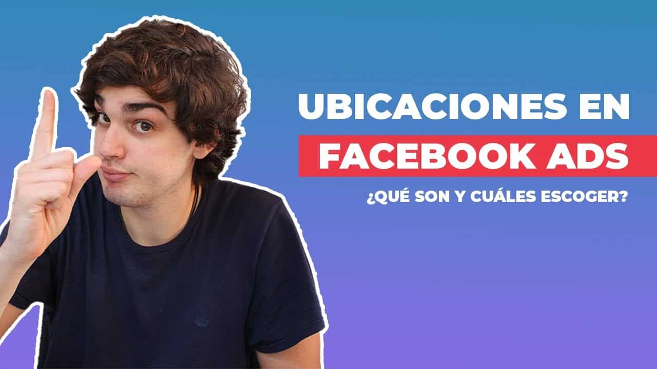 Ubicaciones en Facebook Ads: qué son y cuáles elegir ✅